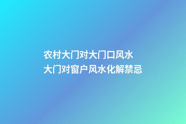 农村大门对大门口风水 大门对窗户风水化解禁忌